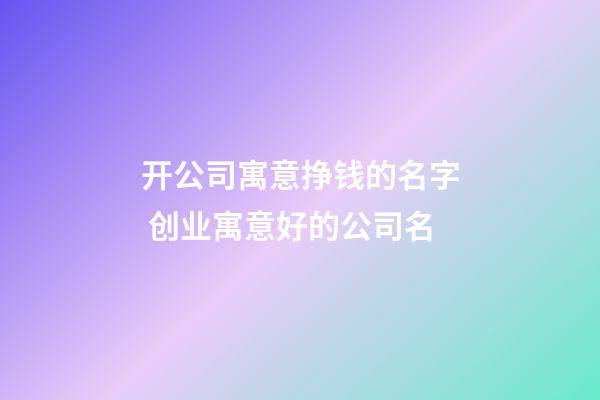 开公司寓意挣钱的名字 创业寓意好的公司名-第1张-公司起名-玄机派